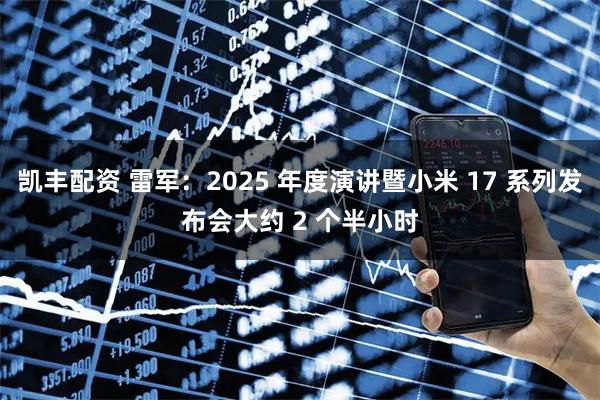 凯丰配资 雷军:2025 年度演讲暨小米 17 系列发布会大约 2 个半小时