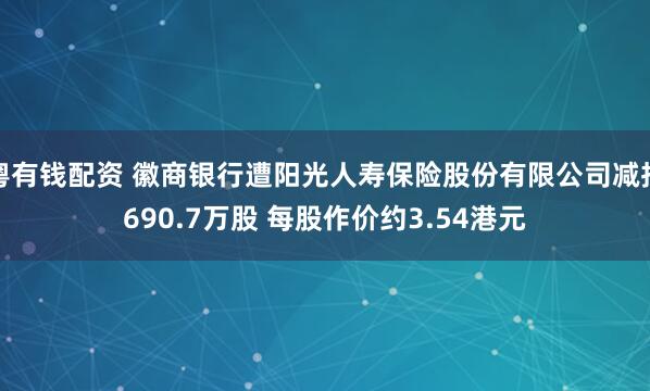 粤有钱配资 徽商银行遭阳光人寿保险股份有限公司减持690.7万股 每股作价约3.54港元