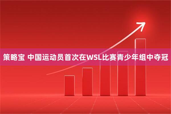 策略宝 中国运动员首次在WSL比赛青少年组中夺冠