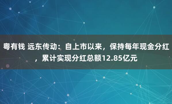粤有钱 远东传动：自上市以来，保持每年现金分红，累计实现分红总额12.85亿元