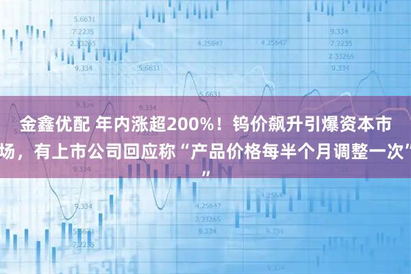 金鑫优配 年内涨超200%!钨价飙升引爆资本市场,有上市公司回应称“产品价格每半个月调整一次”